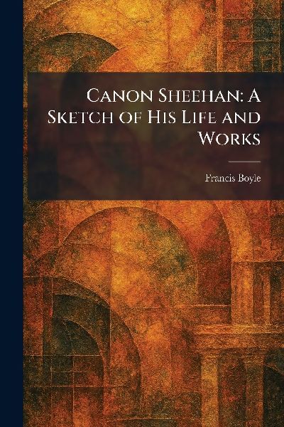 Canon Sheehan: A Sketch of His Life and Works
