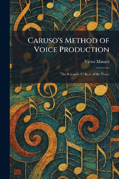 Carusos Method of Voice Production: The Scientific Culture of the Voice