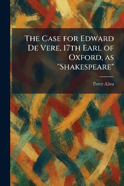 The Case for Edward De Vere, 17th Earl of Oxford, as Shakespeare
