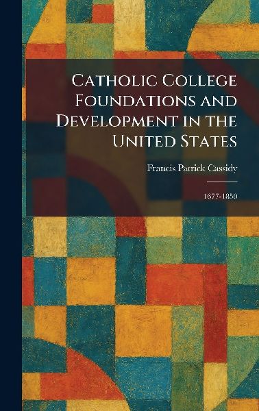 Catholic College Foundations and Development in the United States: 1677-1850