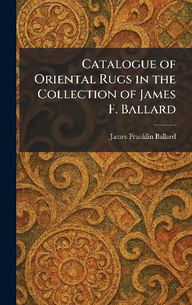 Catalogue of Oriental Rugs in the Collection of James F. Ballard