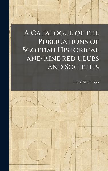 A Catalogue of the Publications of Scottish Historical and Kindred Clubs and Societies