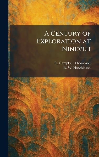 A Century of Exploration at Nineveh