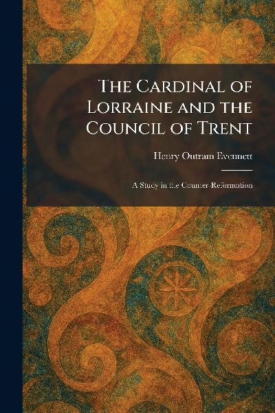 The Cardinal of Lorraine and the Council of Trent: A Study in the Counter-Reformation