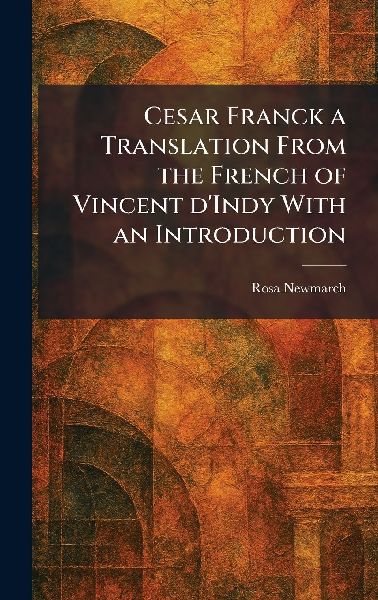 Cesar Franck a Translation From the French of Vincent DIndy With an Introduction