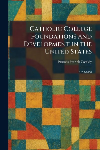 Catholic College Foundations and Development in the United States: 1677-1850