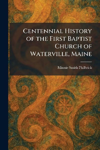 Centennial History of the First Baptist Church of Waterville, Maine