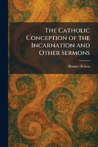 The Catholic Conception of the Incarnation and Other Sermons