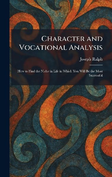 Character and Vocational Analysis: How to Find the Niche in Life in Which You Will Be the Most Successful