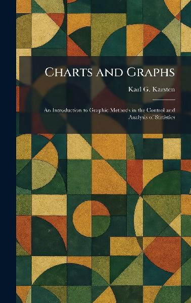 Charts and Graphs: An Introduction to Graphic Methods in the Control and Analysis of Statistics