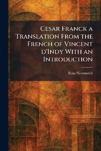 Cesar Franck a Translation From the French of Vincent DIndy With an Introduction