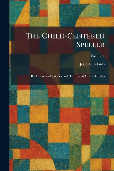 The Child-Centered Speller: Book One for First, Second, Third, and Fourth Grades