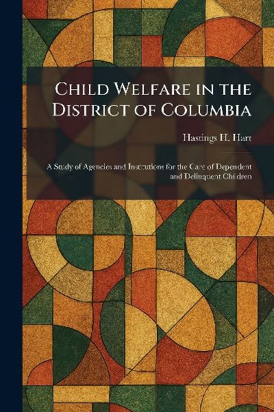 Child Welfare in the District of Columbia: A Study of Agencies and Institutions for the Care of Dependent and Delinquent Children