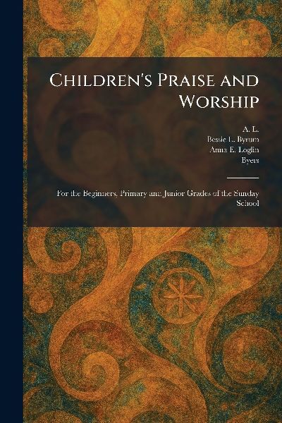 Childrens Praise and Worship: For the Beginners, Primary and Junior Grades of the Sunday School