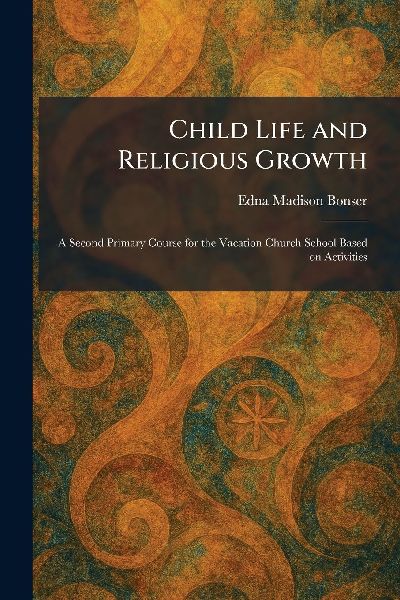 Child Life and Religious Growth: A Second Primary Course for the Vacation Church School Based on Activities