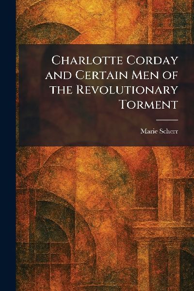 Charlotte Corday and Certain Men of the Revolutionary Torment