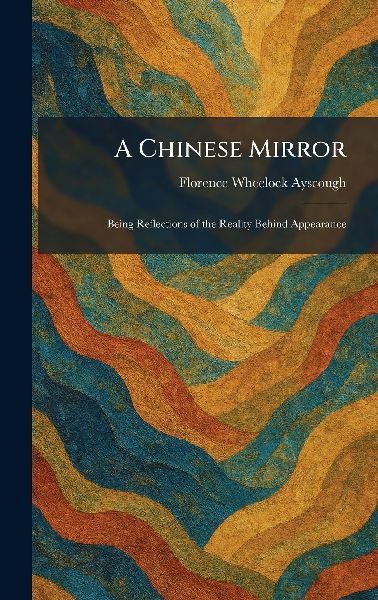 A Chinese Mirror: Being Reflections of the Reality Behind Appearance