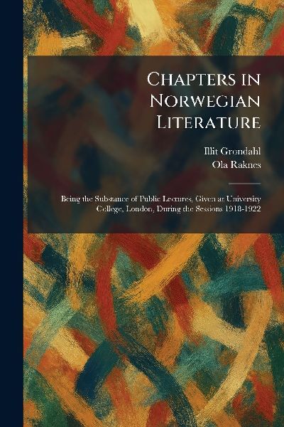 Chapters in Norwegian Literature: Being the Substance of Public Lectures, Given at University College, London, During the Sessions 1918-1922