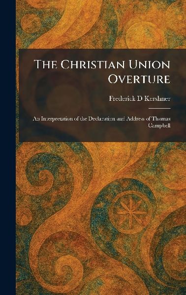 The Christian Union Overture: An Interpretation of the Declaration and Address of Thomas Campbell