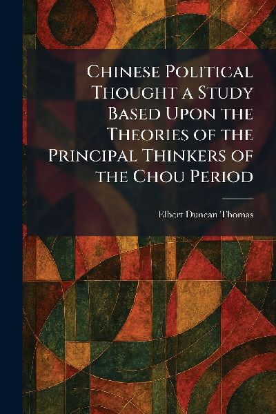 Chinese Political Thought a Study Based Upon the Theories of the Principal Thinkers of the Chou Period