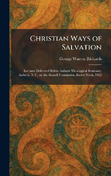Christian Ways of Salvation: Lectures Delivered Before Auburn Theological Seminary, Auburn, N.Y., on the Russell Foundation, Easter Week, 1922