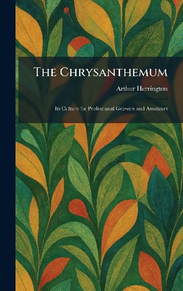 The Chrysanthemum: Its Culture for Professional Growers and Amateurs