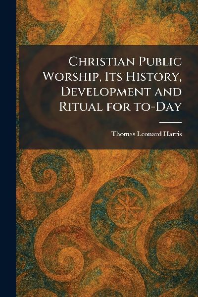 Christian Public Worship, Its History, Development and Ritual for To-Day