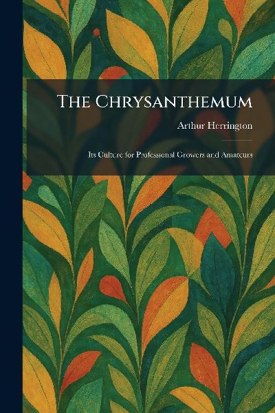 The Chrysanthemum: Its Culture for Professional Growers and Amateurs