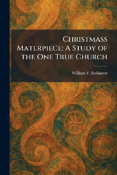 Christmass Materpiece: A Study of the One True Church