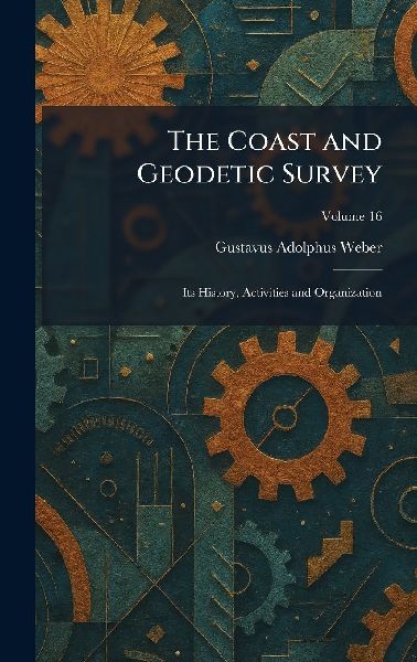 The Coast and Geodetic Survey: Its History, Activities and Organization