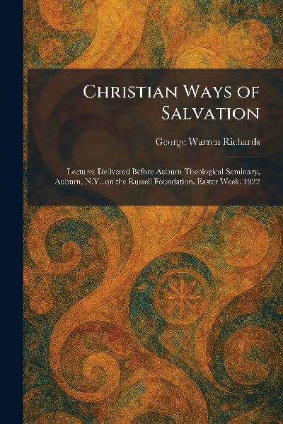 Christian Ways of Salvation: Lectures Delivered Before Auburn Theological Seminary, Auburn, N.Y., on the Russell Foundation, Easter Week, 1922