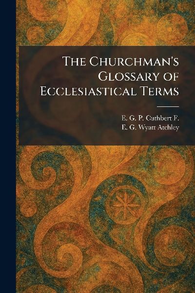 The Churchman's Glossary of Ecclesiastical Terms