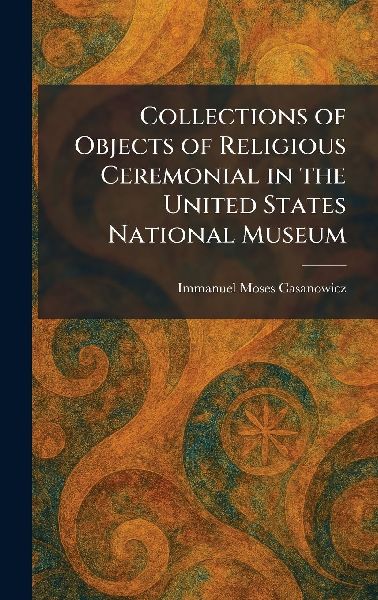 Collections of Objects of Religious Ceremonial in the United States National Museum