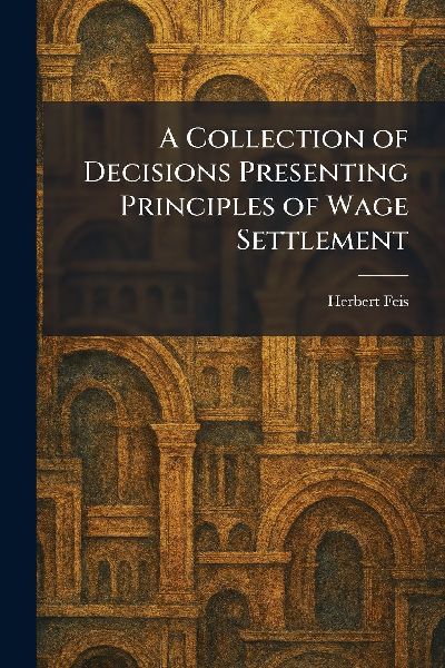 A Collection of Decisions Presenting Principles of Wage Settlement
