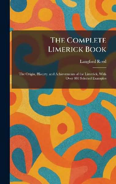 The Complete Limerick Book: The Origin, History, and Achievements of the Limerick, With Over 400 Selected Examples