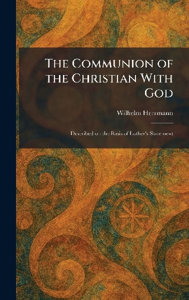 The Communion of the Christian With God: Described on the Basis of Luther's Statement