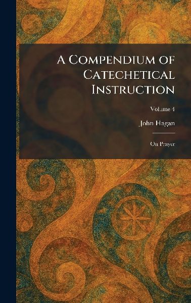 A Compendium of Catechetical Instruction: On Prayer