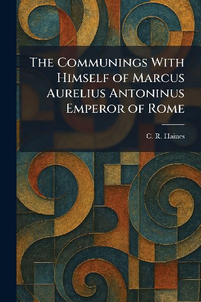 The Communings With Himself of Marcus Aurelius Antoninus Emperor of Rome