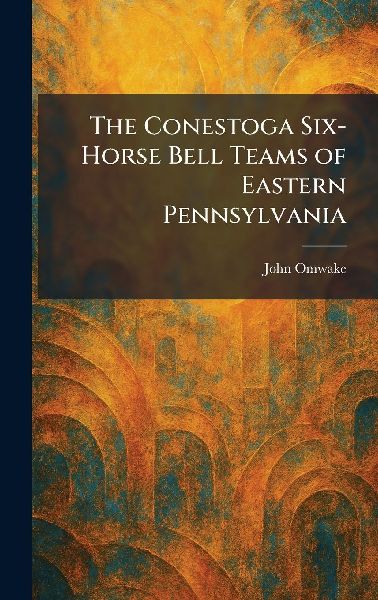 The Conestoga Six-Horse Bell Teams of Eastern Pennsylvania