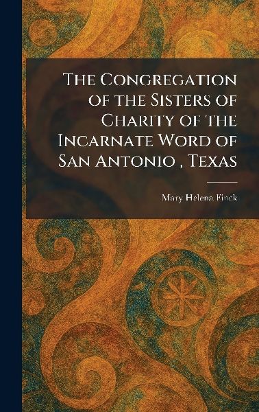 The Congregation of the Sisters of Charity of the Incarnate Word of San Antonio, Texas