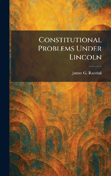 Constitutional Problems Under Lincoln