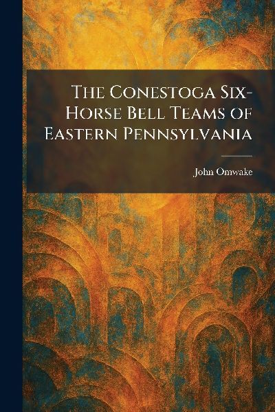 The Conestoga Six-Horse Bell Teams of Eastern Pennsylvania