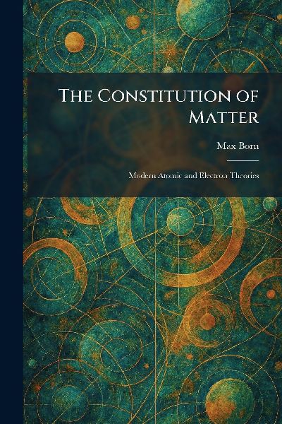 The Constitution of Matter: Modern Atomic and Electron Theories