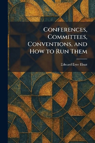 Conferences, Committees, Conventions, and How to Run Them