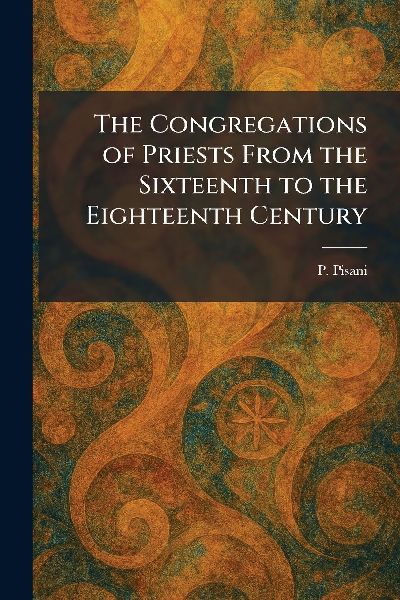 The Congregations of Priests From the Sixteenth to the Eighteenth Century