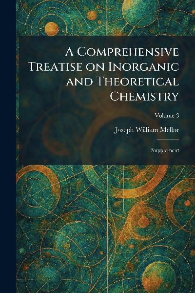 A Comprehensive Treatise on Inorganic and Theoretical Chemistry: Supplement