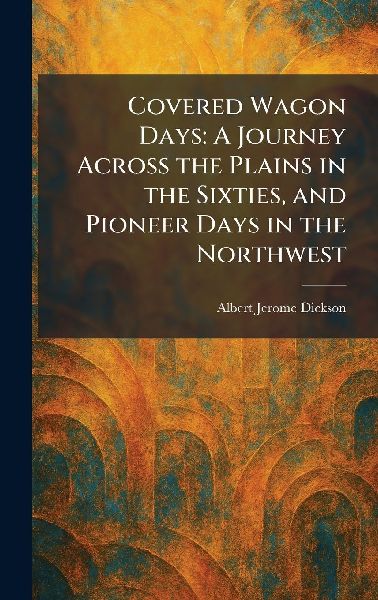 Covered Wagon Days: A Journey Across the Plains in the Sixties, and Pioneer Days in the Northwest