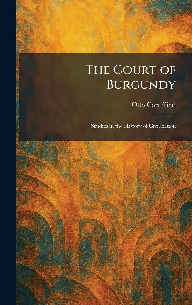 The Court of Burgundy: Studies in the History of Civilization