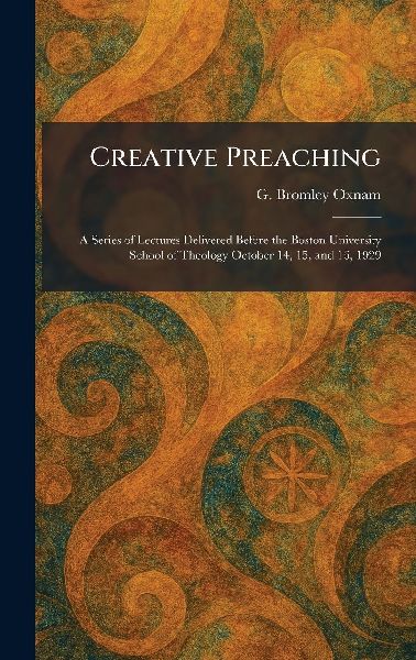 Creative Preaching: A Series of Lectures Delivered Before the Boston University School of Theology October 14, 15, and 16, 1929