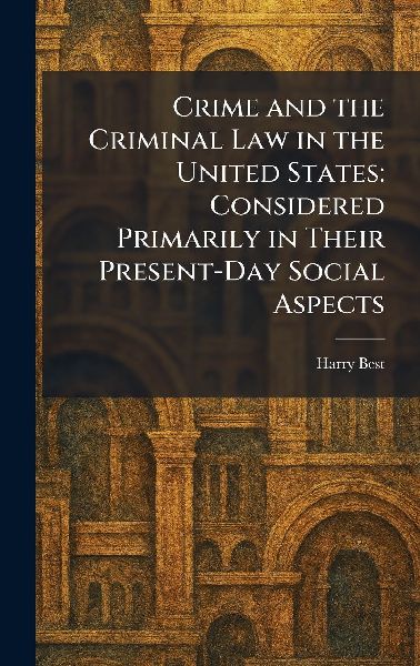 Crime and the Criminal Law in the United States: Considered Primarily in Their Present-Day Social Aspects